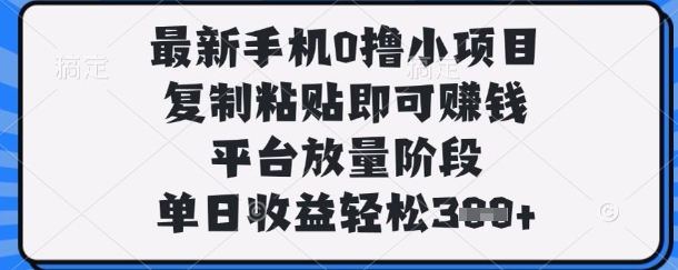 最新手机0撸小项目，复制粘贴即可挣钱，平台放量阶段，单日收益轻松3张+【揭秘】-悦商宝