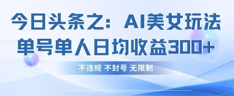 今日头条之AI美女玩法单号单人日均收益3张+，不违规 不封号 无限制-悦商宝