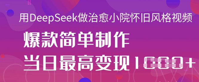 用DeepSeek做治愈小院怀旧风格视频，爆款轻松制作，当日最高变现1k-悦商宝