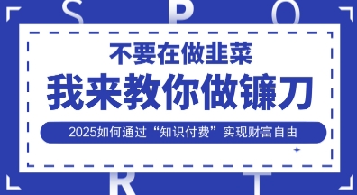韭菜生涯终结者，我来教你做镰刀，2025如何通过“知识付费”实现财F自由【揭秘】-悦商宝