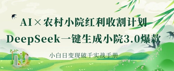 AI+农村小院红利收割：DeepSeek一键生成小院3.0爆款，小白日变现破千实战手册-悦商宝