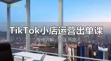 TikTok小店运营出单课，从开店选品、运营出单、发货回款，进行全流程讲解-悦商宝