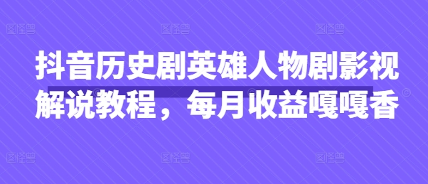 抖音历史剧英雄人物剧影视解说教程，每月收益嘎嘎香-悦商宝